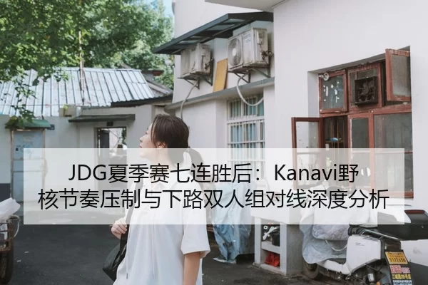 JDG夏季赛七连胜后：Kanavi野核节奏压制与下路双人组对线深度分析