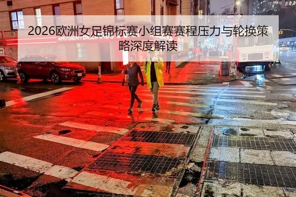 2026欧洲女足锦标赛小组赛赛程压力与轮换策略深度解读
